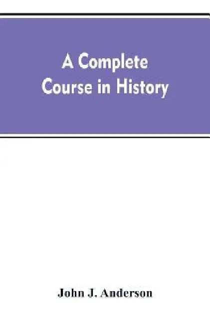 A complete course in history: new manual of general history: with particular attention to ancient and modern civilization: with numerous engravings an by John J Anderson