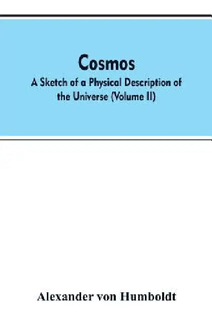 Cosmos: a sketch of a physical description of the universe (Volume II) by Alexander Von Humboldt