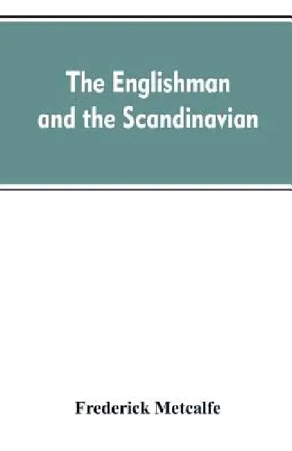 The Englishman and the Scandinavian: Or, A Comparison of Anglo-Saxon and Old Norse Literature by Frederick Metcalfe