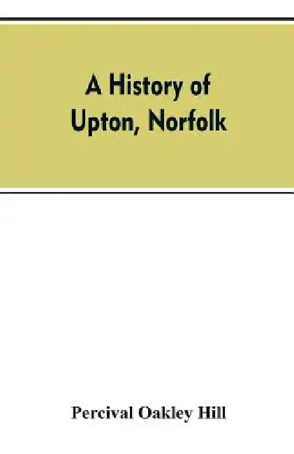 A history of Upton, Norfolk by Percival Oakley Hill