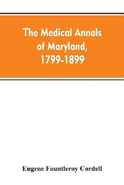 The medical annals of Maryland, 1799-1899; prepared for the centennial of the Medical and chirurgical faculty by Eugene Fauntleroy Cordell