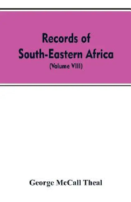 Records of South-Eastern Africa: collected in various libraries and archive departments in Europe (Volume VIII) by George McCall Theal