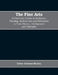 The Fine Arts; a University Course in Sculpture, Painting, Architecture and Decoration in Their History, Development and Principles (Volume I) by Editor Edmund Buckley