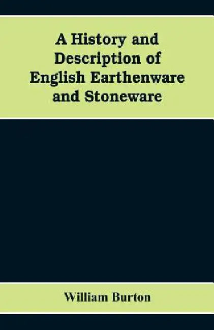 A History and Description of English Earthenware and Stoneware by William Burton