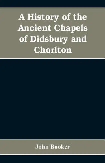 A history of the ancient chapels of Didsbury and Chorlton, in Manchester parish, including sketches of the townships of Didsbury, Withington, Burnage, by John Booker