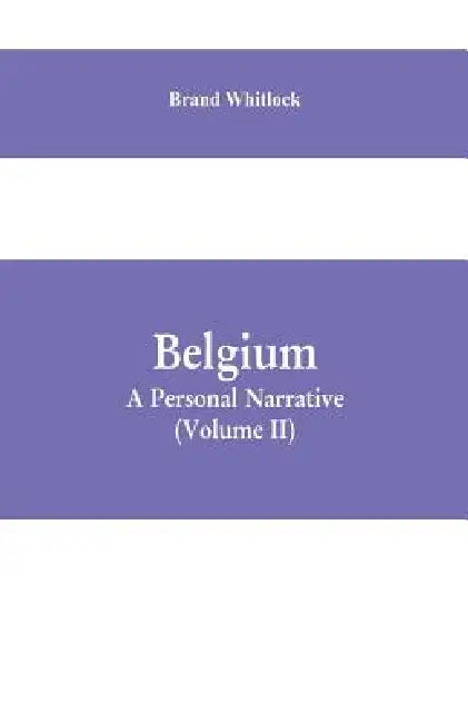 Belgium: A Personal Narrative (Volume II) by Brand Whitlock