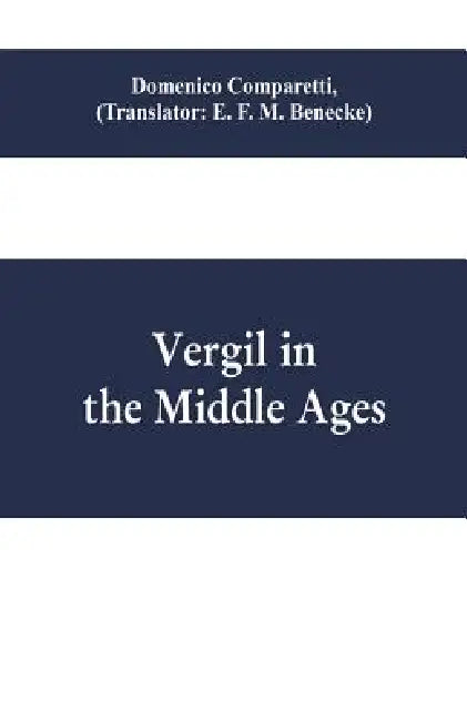 Vergil in the Middle Ages by Domenico Comparetti, E. F. M. Benecke