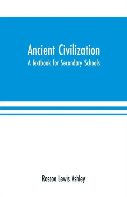 Ancient Civilization: A Textbook for Secondary Schools by Roscoe Lewis Ashley
