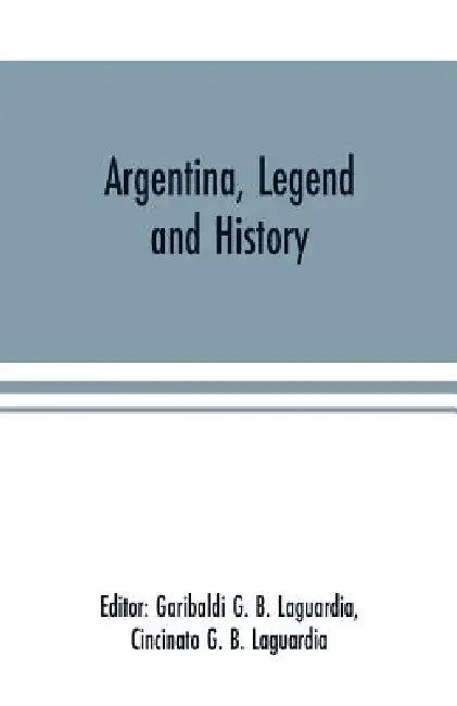 Argentina, Legend and History by Garibaldi G. B. Laguardia, Cincinato G. B. Laguardia