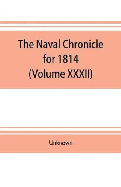 The Naval chronicle for 1814: (Volume XXXII) containing a general and biographical history of the royal navy of the United kingdom with a variety of by Unknown