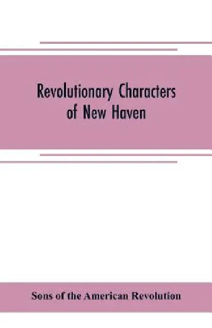 Revolutionary characters of New Haven: the subject of addresses and papers delivered before the General David Humphreys branch, no. 1, Connecticut soc by Sons Of the American Revolution