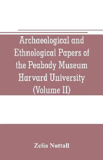 Archaeological and Ethnological Papers of the Peabody Museum Harvard University (Volume II): The fundamental principles of Old and New world civilizat by Zelia Nuttall