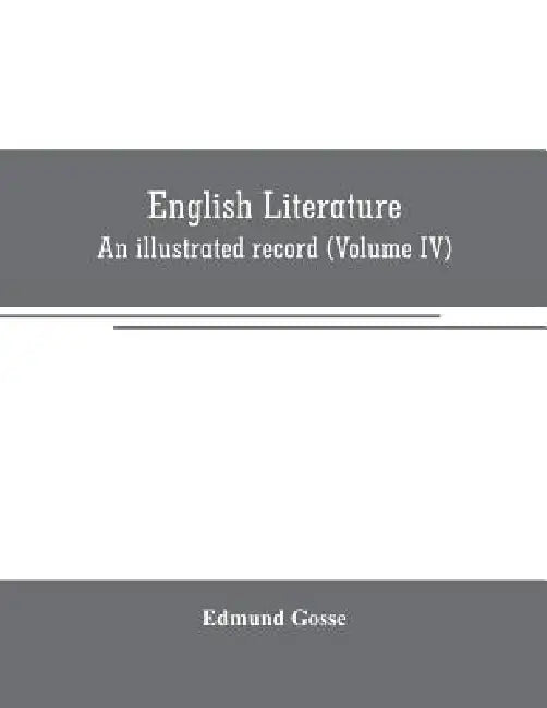 English literature: An illustrated record Volume IV)from the age of Johnson to the Age of Tennyson by Edmund Gosse