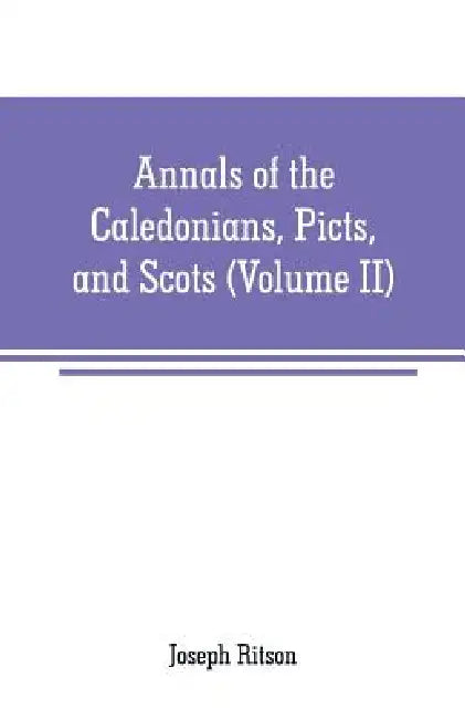 Annals of the Caledonians, Picts, and Scots: and of Strathclyde, Cumberland, Galloway, and Murray (Volume II) by Joseph Ritson