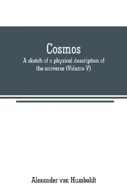 Cosmos: a sketch of a physical description of the universe (Volume V) by Alexander Von Humboldt