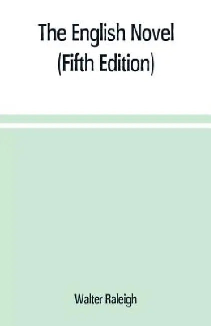 The English novel: a short sketch of its history from the earliest times to the appearance of Waverley (Fifth Edition) by Walter Raleigh