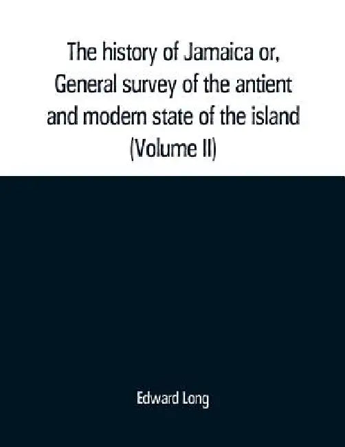 The history of Jamaica or, General survey of the antient and modern state of the island: with reflections on its situation settlements, inhabitants, c by Edward Long