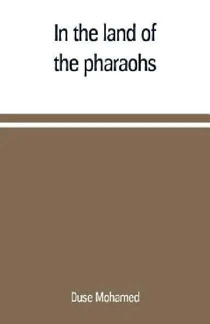 In the land of the pharaohs: a short history of Egypt from the fall of Ismail to the assassination of Boutros Pasha by Duse Mohamed