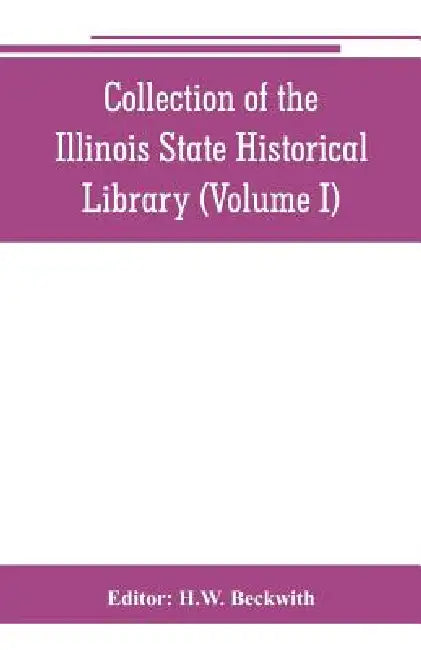 Collection of the Illinois State Historical Library (Volume I) by H. W. Beckwith