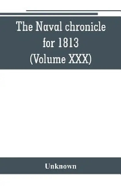 The Naval chronicle for 1813: containing a general and biographical history of the royal navy of the United kingdom with a variety of original paper by Unknown