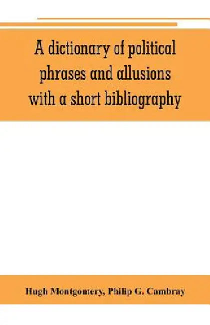A dictionary of political phrases and allusions, with a short bibliography by Hugh Montgomery, Philip G. Cambray
