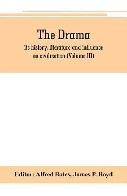 The Drama; its history, literature and influence on civilization (Volume III) by Alfred Bates, James P. Boyd