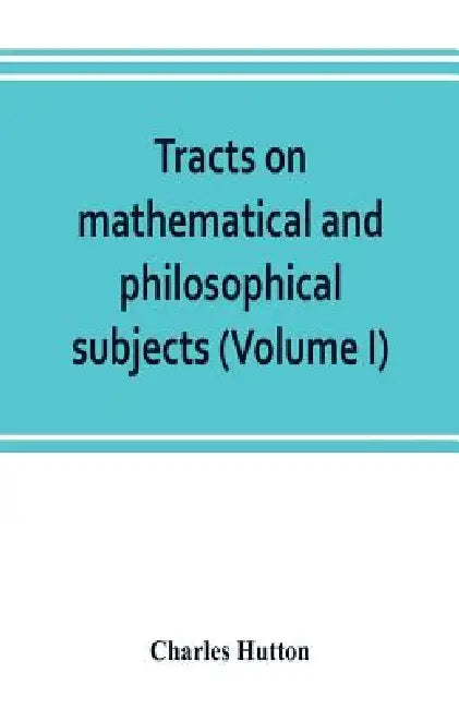 Tracts on mathematical and philosophical subjects, comprising among numerous important articles, the theory of bridges, with several plans of recent i by Charles Hutton