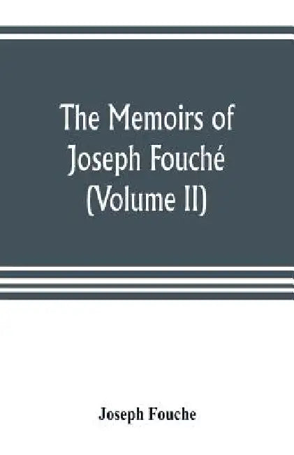 The memoirs of Joseph Fouché, duke of Otranto, minister of the General police of France (Volume II) by Joseph Fouche