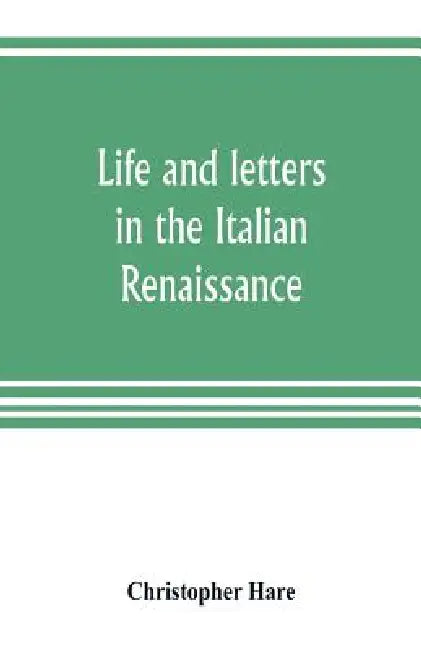 Life and letters in the Italian Renaissance by Christopher Hare