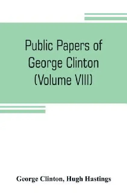 Public papers of George Clinton, first Governor of New York, 1777-1795, 1801-1804 (Volume VIII) by George Clinton, Hugh Hastings
