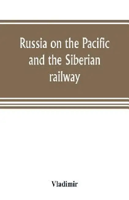 Russia on the Pacific, and the Siberian railway by Vladimir