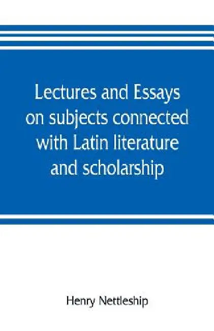 Lectures and essays on subjects connected with Latin literature and scholarship by Henry Nettleship