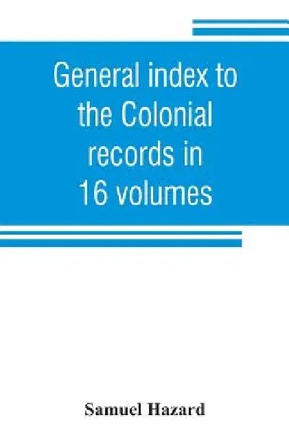 General index to the Colonial records in 16 volumes, and to the Pennsylvania archives [1st series] in 12 volumes by Samuel Hazard