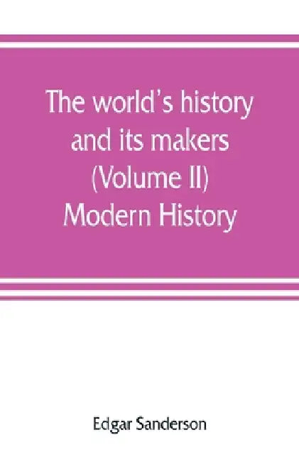 The world's history and its makers (Volume II) Modern History by Edgar Sanderson