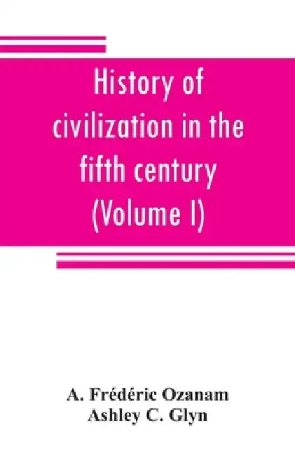 History of civilization in the fifth century (Volume I) by A. Frédéric Ozanam, Ashley C. Glyn