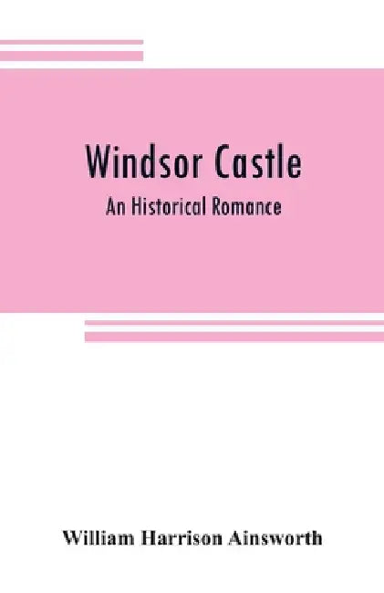 Windsor castle: An Historical Romance by William Harrison Ainsworth
