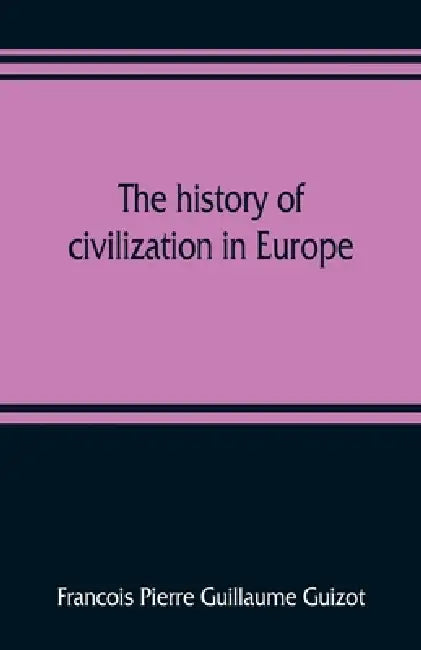 The history of civilization in Europe by Francois Pierre Guillaume Guizot