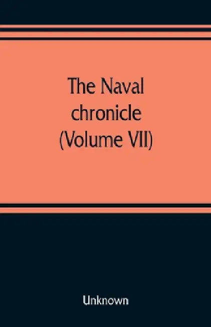 The Naval chronicle (Volume VII): containing a general and biographical history of the royal navy of the United kingdom with a variety of original pap by Unknown