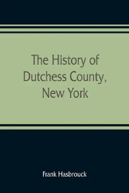 The history of Dutchess County, New York by Frank Hasbrouck