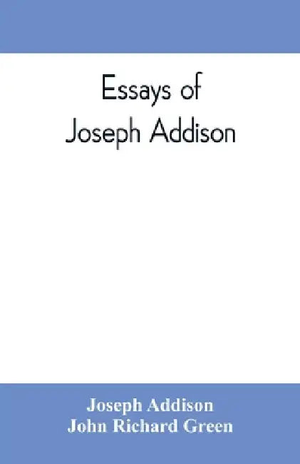 Essays of Joseph Addison by Joseph Addison, John Richard Green