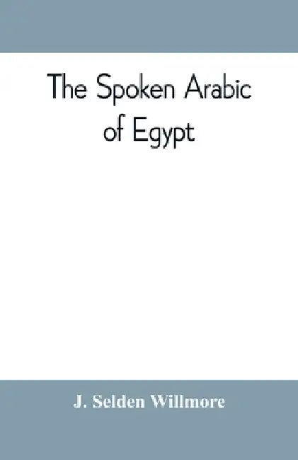 The spoken Arabic of Egypt by J. Selden Willmore