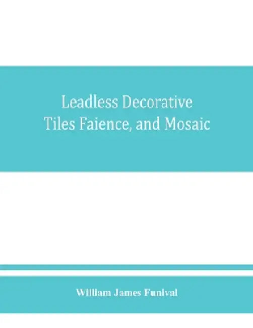 Leadless decorative tiles, faience, and mosaic, comprising notes and excerpts on the history, materials, manufacture & use of ornamental flooring tile by William James Funival