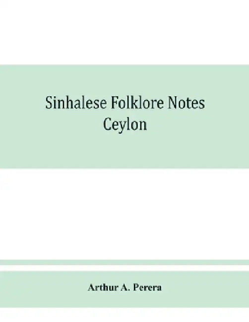 Sinhalese folklore notes: Ceylon by Arthur A. Perera