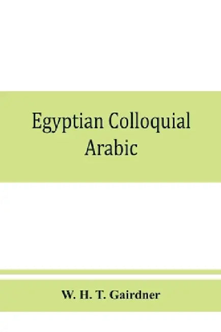 Egyptian colloquial Arabic: A conversation grammar and reader by W. H. T. Gairdner