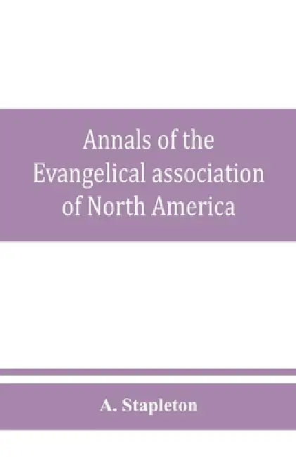 Annals of the Evangelical association of North America and history of the United Evangelical Church by A. Stapleton