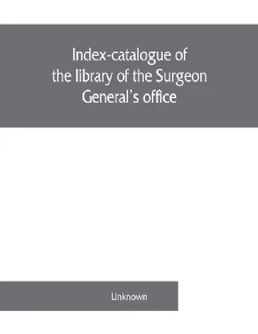 Index-catalogue of the library of the Surgeon General's office, United States Army. authors and subjects by Unknown