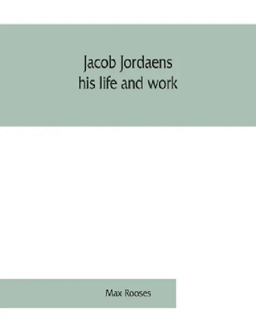 Jacob Jordaens, his life and work by Max Rooses
