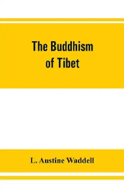 The Buddhism of Tibet: or, Lamaism, with its mystic cults, symbolism and mythology, and in its relation to Indian Buddhism by L. Austine Waddell