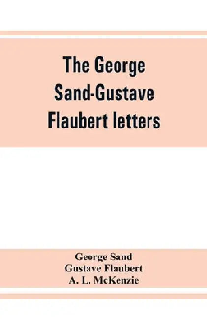 The George Sand-Gustave Flaubert letters by George Sand, Gustave Flaubert
