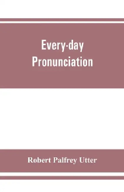 Every-day pronunciation by Robert Palfrey Utter